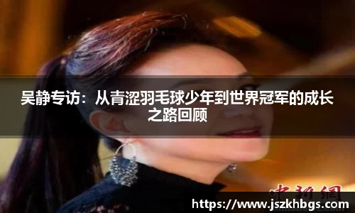 吴静专访：从青涩羽毛球少年到世界冠军的成长之路回顾