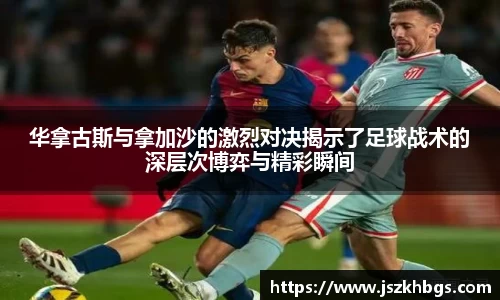 华拿古斯与拿加沙的激烈对决揭示了足球战术的深层次博弈与精彩瞬间