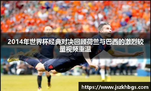 2014年世界杯经典对决回顾荷兰与巴西的激烈较量视频重温