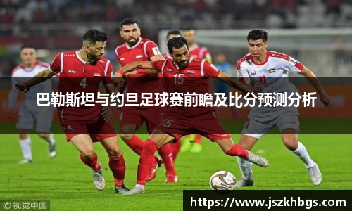 巴勒斯坦与约旦足球赛前瞻及比分预测分析