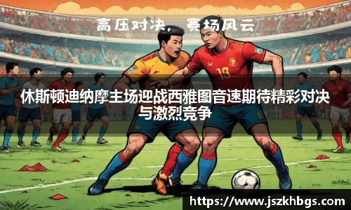 休斯顿迪纳摩主场迎战西雅图音速期待精彩对决与激烈竞争