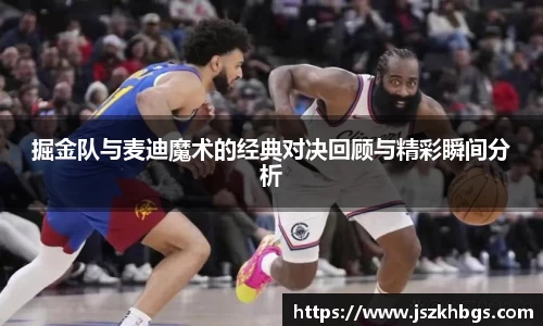 掘金队与麦迪魔术的经典对决回顾与精彩瞬间分析