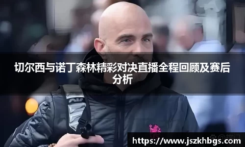 切尔西与诺丁森林精彩对决直播全程回顾及赛后分析