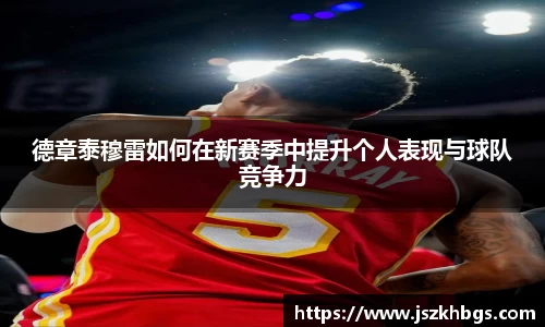 德章泰穆雷如何在新赛季中提升个人表现与球队竞争力