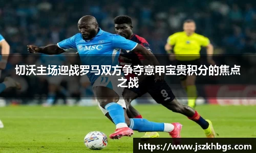 切沃主场迎战罗马双方争夺意甲宝贵积分的焦点之战