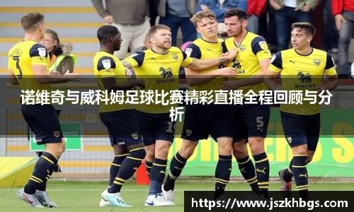诺维奇与威科姆足球比赛精彩直播全程回顾与分析