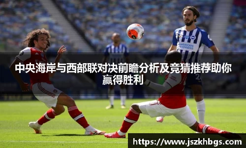 中央海岸与西部联对决前瞻分析及竞猜推荐助你赢得胜利