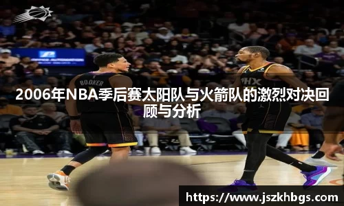 2006年NBA季后赛太阳队与火箭队的激烈对决回顾与分析