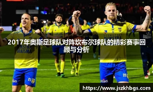 2017年奥斯足球队对阵坎布尔球队的精彩赛事回顾与分析