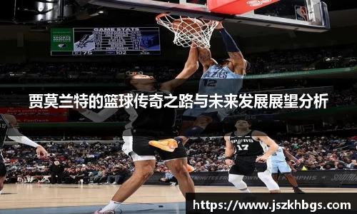 贾莫兰特的篮球传奇之路与未来发展展望分析